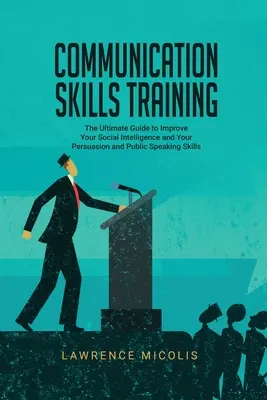 Entrenamiento en Habilidades de Comunicación: La guía definitiva para mejorar su inteligencia social y sus habilidades de persuasión y oratoria - Communication Skills Training: The Ultimate Guide to Improve Your Social Intelligence and Your Persuasion and Public Speaking Skills