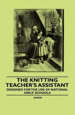 The Knitting Teacher's Assistant - Diseñado para el uso de las Escuelas Nacionales de Niñas - The Knitting Teacher's Assistant - Designed for the use of National Girls' Schools
