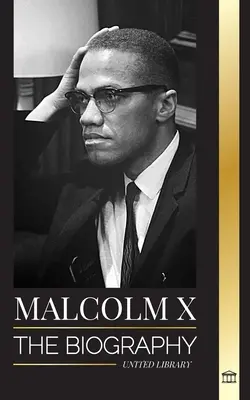 Malcolm X: Biografía, vida y muerte de un ministro musulmán estadounidense y activista de los derechos humanos; su Reinvención y Surgimiento - Malcolm X: The Biography, Life and Death of an American Muslim minister and human rights activist; his Reinvention and Arising