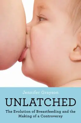 Unlatched: La evolución de la lactancia materna y la creación de una controversia - Unlatched: The Evolution of Breastfeeding and the Making of a Controversy