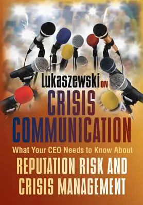 Lukaszewski sobre comunicación de crisis: Lo que su director general necesita saber sobre el riesgo para la reputación y la gestión de crisis - Lukaszewski on Crisis Communication: What Your CEO Needs to Know about Reputation Risk and Crisis Management