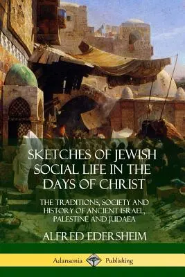 Esbozos de la vida social judía en los días de Cristo: Las tradiciones, la sociedad y la historia del antiguo Israel, Palestina y Judea - Sketches of Jewish Social Life in the Days of Christ: The Traditions, Society and History of Ancient Israel, Palestine and Judaea