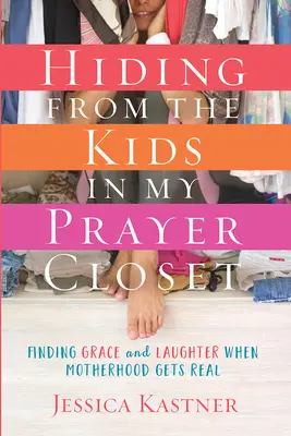 Escondiéndome de los niños en mi armario de oración: Cómo encontrar la gracia y la risa cuando la maternidad se vuelve real - Hiding from the Kids in My Prayer Closet: Finding Grace and Laughter When Motherhood Gets Real