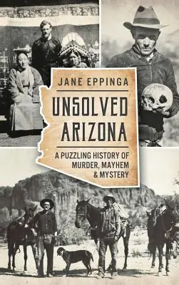 Arizona sin resolver: Una enigmática historia de asesinatos, caos y misterio - Unsolved Arizona: A Puzzling History of Murder, Mayhem & Mystery