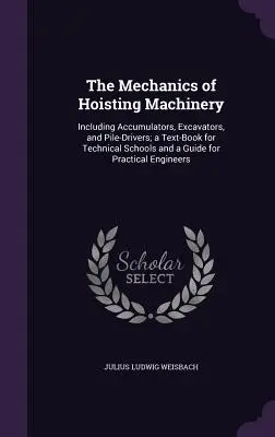 La mecánica de la maquinaria de elevación: incluyendo acumuladores, excavadoras y martinetes; un libro de texto para escuelas técnicas y una guía para la práctica. - The Mechanics of Hoisting Machinery: Including Accumulators, Excavators, and Pile-Drivers; a Text-Book for Technical Schools and a Guide for Practical