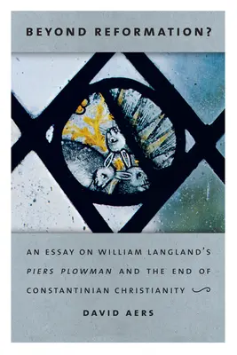 ¿Más allá de la Reforma? Ensayo sobre Piers Plowman de William Langland y el fin del cristianismo constantiniano - Beyond Reformation?: An Essay on William Langland's Piers Plowman and the End of Constantinian Christianity