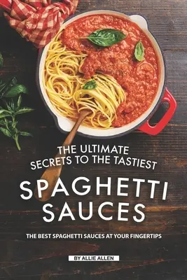 Los secretos definitivos de las salsas para espaguetis más sabrosas: Las mejores salsas para espaguetis al alcance de su mano - The Ultimate Secrets to The Tastiest Spaghetti Sauces: The Best Spaghetti Sauces at Your Fingertips