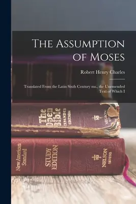 La Asunción de Moisés: Traducido del manuscrito latino del siglo VI, cuyo texto íntegro he traducido. - The Assumption of Moses: Translated From the Latin Sixth Century ms., the Unemended Text of Which I