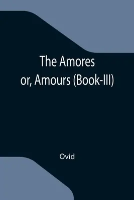 Los Amores (Libro III) - The Amores; or, Amours (Book-III)