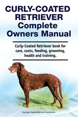 Manual del propietario del Curly-Coated Retriever. Libro de cuidados, costes, alimentación, peluquería, salud y adiestramiento del Curly-Coated Retriever. - Curly-Coated Retriever Complete Owners Manual. Curly-Coated Retriever book for care, costs, feeding, grooming, health and training.