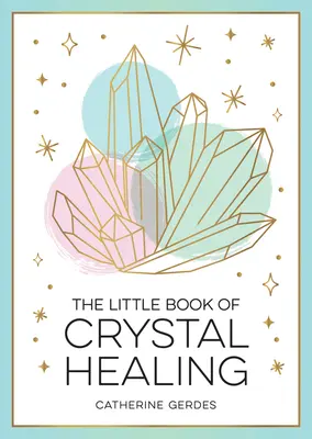 El pequeño libro de la curación con cristales: Guía para principiantes para aprovechar el poder curativo de los cristales - The Little Book of Crystal Healing: A Beginner's Guide to Harnessing the Healing Power of Crystals