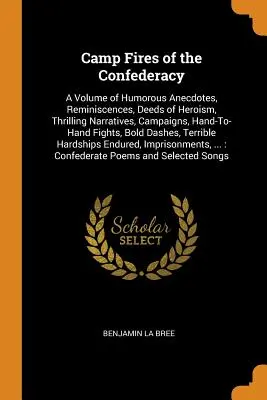 Las hogueras de la Confederación: A Volume of Humorous Anecdotes, Reminiscences, Deeds of Heroism, Thrilling Narratives, Campaigns, Hand-To-Hand Fights, - Camp Fires of the Confederacy: A Volume of Humorous Anecdotes, Reminiscences, Deeds of Heroism, Thrilling Narratives, Campaigns, Hand-To-Hand Fights,