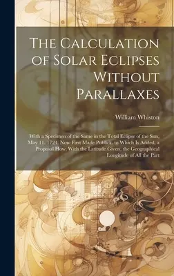 El cálculo de los eclipses solares sin paralajes: With a Specimen of the Same in the Total Eclipse of the Sun, May 11. 1724. Publicado por primera vez - The Calculation of Solar Eclipses Without Parallaxes: With a Specimen of the Same in the Total Eclipse of the Sun, May 11. 1724. Now First Made Public