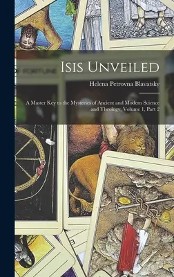 Isis al Descubierto: Llave maestra de los misterios de la ciencia y la teología antiguas y modernas, Volumen 1, parte 2 - Isis Unveiled: A Master Key to the Mysteries of Ancient and Modern Science and Theology, Volume 1, part 2