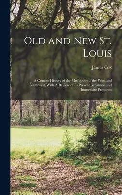 Old and new St: A Concise History of the Metropolis of the West and Southwest, With A Review of its Present Greatness and Immediate Pr - Old and new St. Louis: A Concise History of the Metropolis of the West and Southwest, With A Review of its Present Greatness and Immediate Pr