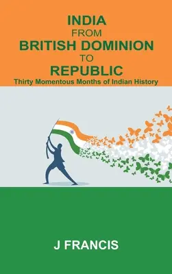 La India del dominio británico a la República: Treinta meses trascendentales de la historia de la India - India From British Dominion To Republic: Thirty Momentous Months of Indian History