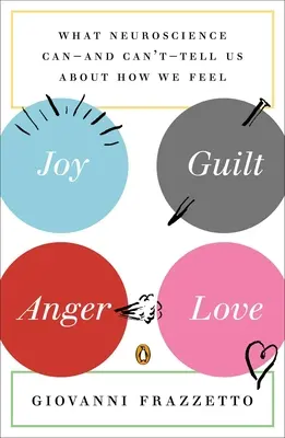 Alegría, culpa, ira, amor: Lo que la neurociencia puede -y no puede- decirnos sobre cómo sentimos - Joy, Guilt, Anger, Love: What Neuroscience Can--and Can't--Tell Us About How We Feel