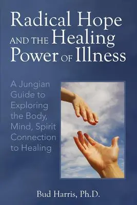 La esperanza radical y el poder curativo de la enfermedad: Una guía junguiana para explorar la conexión del cuerpo, la mente y el espíritu con la curación - Radical Hope and the Healing Power of Illness: A Jungian Guide to Exploring the Body, Mind, Spirit Connection to Healing