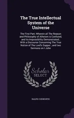 El Verdadero Sistema Intelectual del Universo: La Primera Parte; Donde Toda La Razón y Filosofía del Ateísmo es Confutada, y su Imposibilidad Demostrada - The True Intellectual System of the Universe: The First Part; Wherein all The Reason and Philosophy of Atheism is Confuted, and its Impossibility Demo