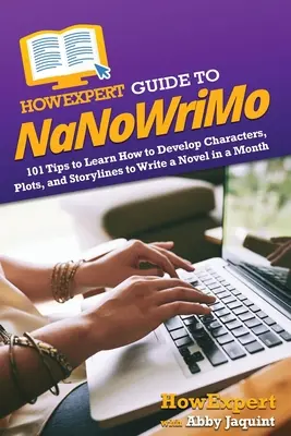 HowExpert Guide to NaNoWriMo: 101 consejos para aprender a desarrollar personajes, tramas y argumentos para escribir una novela en un mes - HowExpert Guide to NaNoWriMo: 101 Tips to Learn How to Develop Characters, Plots, and Storylines to Write a Novel in a Month