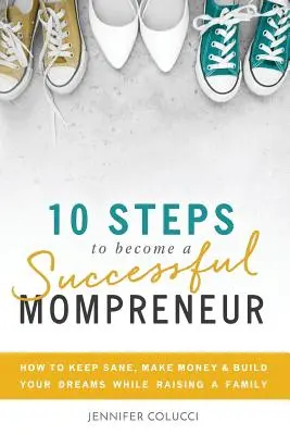 10 pasos para convertirse en una mamá empresaria de éxito: Cómo mantener la cordura, ganar dinero y construir tus sueños mientras crías una familia - 10 Steps To Become A Successful Mompreneur: How to keep sane, make money and build your dreams while raising a family