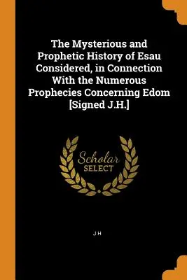 La Misteriosa y Profética Historia de Esaú Considerada, en Conexión con las Numerosas Profecías Concernientes a Edom [Firmado J.H.] - The Mysterious and Prophetic History of Esau Considered, in Connection With the Numerous Prophecies Concerning Edom [Signed J.H.]