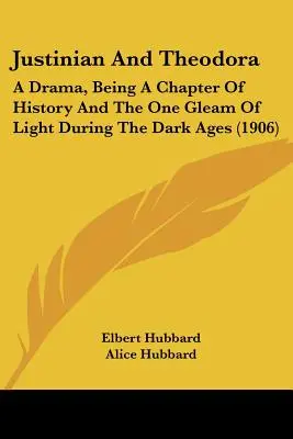 Justiniano y Teodora: Un drama, un capítulo de la historia y un rayo de luz durante la Edad Media (1906) - Justinian And Theodora: A Drama, Being A Chapter Of History And The One Gleam Of Light During The Dark Ages (1906)