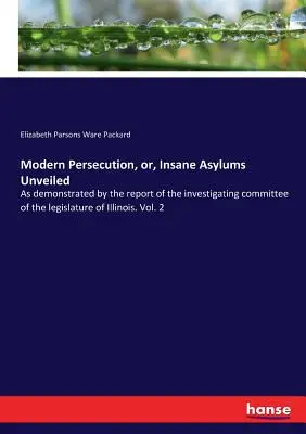 La persecución moderna, o los manicomios al descubierto: Como lo demuestra el informe del comité de investigación de la legislatura de Illinois. Vol. 2 - Modern Persecution, or, Insane Asylums Unveiled: As demonstrated by the report of the investigating committee of the legislature of Illinois. Vol. 2