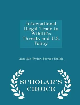 Comercio internacional ilegal de fauna y flora silvestres: Amenazas y política estadounidense - Scholar's Choice Edition - International Illegal Trade in Wildlife: Threats and U.S. Policy - Scholar's Choice Edition