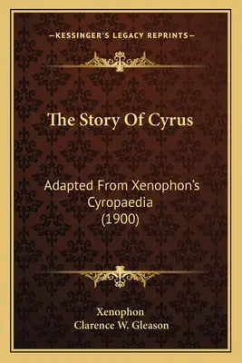 La historia de Ciro: adaptación de la Cyropaedia de Jenofonte (1900) - The Story Of Cyrus: Adapted From Xenophon's Cyropaedia (1900)