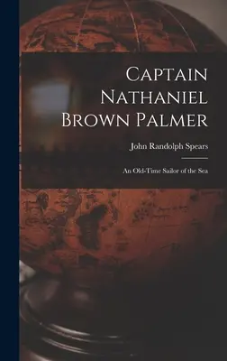 Capitán Nathaniel Brown Palmer: Un antiguo marinero - Captain Nathaniel Brown Palmer: An Old-Time Sailor of the Sea