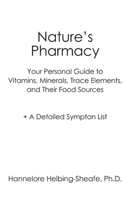 Farmacia de la Naturaleza: Su Guía Personal de Vitaminas, Minerales, Oligoelementos y sus Fuentes Alimenticias + Una Lista Detallada de Síntomas - Nature's Pharmacy: Your Personal Guide to Vitamins, Minerals, Trace Elements, Their Food Sources + A Detailed Sympton List