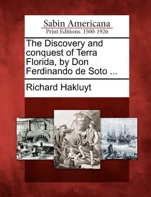 El descubrimiento y conquista de Terra Florida, por Don Ferdinando de Soto ... - The Discovery and Conquest of Terra Florida, by Don Ferdinando de Soto ...
