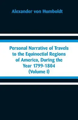 Narrativa personal de los viajes a las regiones equinocciales de América, durante el año 1799-1804: (Tomo I) - Personal Narrative of Travels to the Equinoctial Regions of America, During the Year 1799-1804: (Volume I)