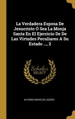 La Verdadera Esposa De Jesucristo Sea La Monja Santa En El Ejercicio De Las Virtudes Peculiares A Su Estado ..., 2 - La Verdadera Esposa De Jesucristo  Sea La Monja Santa En El Ejercicio De De Las Virtudes Peculiares A Su Estado ..., 2