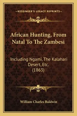 African Hunting, From Natal To The Zambesi: Including Ngami, The Kalahari Desert, Etc. (1863)