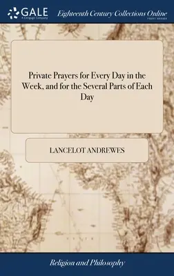 Oraciones privadas para cada día de la semana y para las diversas partes de cada día: Traducido de las Devociones Griegas del Obispo Andrews, con Adición - Private Prayers for Every Day in the Week, and for the Several Parts of Each Day: Translated From the Greek Devotions of Bishop Andrews, With Addition