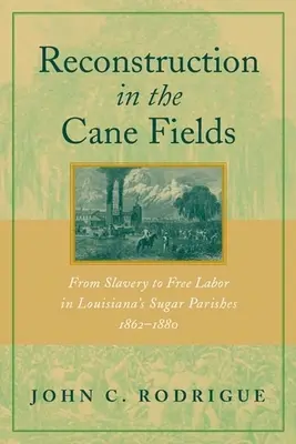 Reconstrucción en los cañaverales: De la esclavitud al trabajo libre en los distritos azucareros de Luisiana, 1862-1880 - Reconstruction in the Cane Fields: From Slavery to Free Labor in Louisiana's Sugar Parishes, 1862-1880