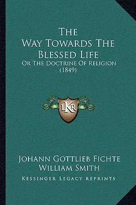 El camino hacia la vida bienaventurada: O la doctrina de la religión (1849) - The Way Towards The Blessed Life: Or The Doctrine Of Religion (1849)