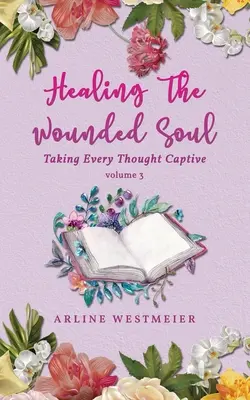 Sanar el alma herida: Cautivar cada pensamiento volumen 3 - Healing the Wounded Soul: Taking Every Thought Captive Volume 3