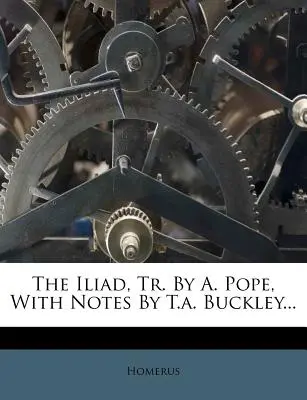 La Ilíada, tr. de A. Pope, con notas de T.A. Buckley... - The Iliad, Tr. by A. Pope, with Notes by T.A. Buckley...