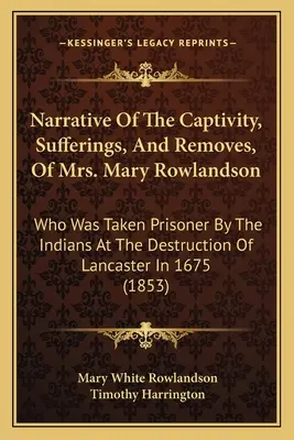 Narracion Del Cautiverio, Sufrimientos Y Mudanzas De La Sra. Mary Rowlandson: Que Fue Tomada Prisionera Por Los Indios En La Destrucción De Lancaster En - Narrative Of The Captivity, Sufferings, And Removes, Of Mrs. Mary Rowlandson: Who Was Taken Prisoner By The Indians At The Destruction Of Lancaster In