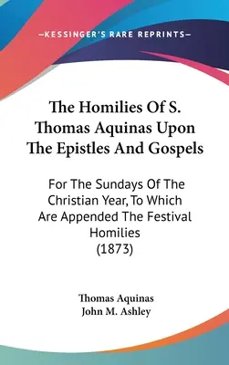 Las Homilías De Santo Tomás De Aquino Sobre Las Epístolas Y Los Evangelios: Para los domingos del año cristiano, a las que se adjuntan las homilías de las fiestas (1 - The Homilies Of S. Thomas Aquinas Upon The Epistles And Gospels: For The Sundays Of The Christian Year, To Which Are Appended The Festival Homilies (1