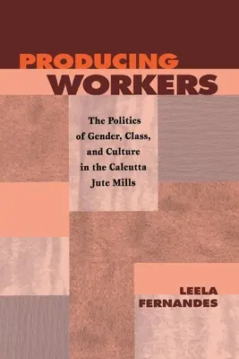 Producing Workers: La política de género, clase y cultura en las fábricas de yute de Calcuta - Producing Workers: The Politics of Gender, Class, and Culture in the Calcutta Jute Mills