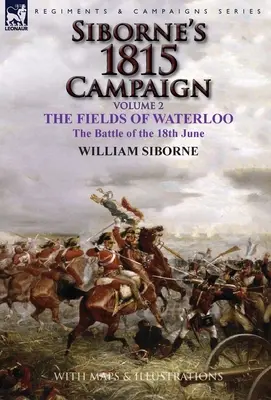 La campaña de Siborne de 1815: Volumen 2-Los campos de Waterloo, la batalla del 18 de junio - Siborne's 1815 Campaign: Volume 2-The Fields of Waterloo, the Battle of the 18th June