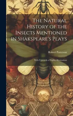 La historia natural de los insectos mencionados en las obras de Shakspeare: Con más de ochenta ilustraciones - The Natural History of the Insects Mentioned in Shakspeare's Plays: With Upwards of Eighty Illustrations