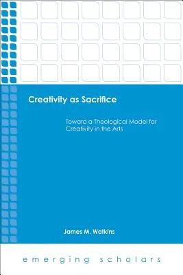 La creatividad como sacrificio: Hacia un modelo teológico de la creatividad en las artes - Creativity as Sacrifice: Toward a Theological Model for Creativity in the Arts