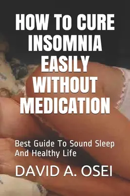 CÓMO CURAR LA INSOMNIA FÁCILMENTE SIN MEDICAMENTOS: La mejor guía para un sueño profundo y una vida sana - HOW To CURE INSOMNIA EASILY WITHOUT MEDICATION: Best Guide To Sound Sleep And Healthy Life