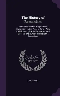 La historia del romanismo: Desde las primeras corrupciones del cristianismo hasta nuestros días: con tabla cronológica completa, índices y glosas. - The History of Romanism: From the Earliest Corruptions of Christianity to the Present Time: With Full Chronological Table, Indexes, and Glossar