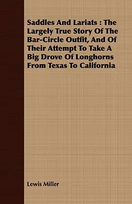 Saddles and Lariats: La historia, en gran medida real, del grupo Bar-Circle y de su intento de llevar un gran rebaño de Longhorns de Texas a Canadá. - Saddles and Lariats: The Largely True Story of the Bar-Circle Outfit, and of Their Attempt to Take a Big Drove of Longhorns from Texas to C